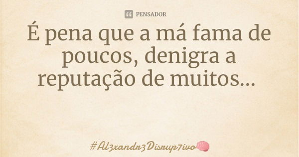 É pena que a má fama de poucos, denigra a reputação de muitos...... Frase de Al3xandr3Disrup7ivo.
