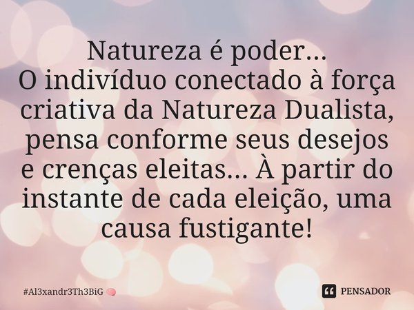 ⁠Natureza é poder... Oindivíduo conectado à força criativa da Natureza Dualista, pensa conforme seus desejos e crenças eleitas... À partir do instante de cada e... Frase de Al3xandr3Th3BiG.