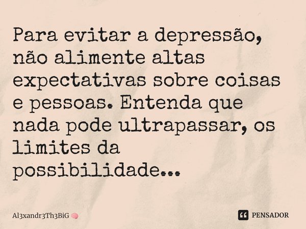 ⁠Para evitar a depressão, não alimente altas expectativas sobre coisas e pessoas. Entenda que nada pode ultrapassar, os limites da possibilidade...... Frase de Al3xandr3Th3BiG.