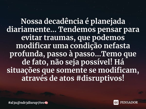 Nossa decadência é planejada diariamente... Tendemos pensar para evitar traumas, que podemos modificar uma condição nefasta profunda, passo à passo...Temo que d... Frase de al3xndr3disrup7ivo.