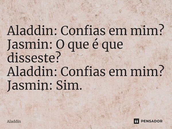 Aladdin: Confias em mim? Jasmin: O que é que disseste? Aladdin: Confias em mim? Jasmin: Sim.... Frase de Aladdin.