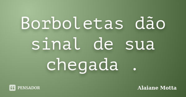 Borboletas dão sinal de sua chegada .... Frase de Alaiane Motta.