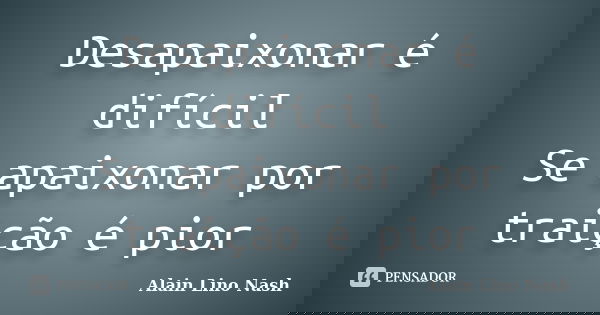 Desapaixonar é difícil Se apaixonar por traição é pior... Frase de Alain Lino Nash.