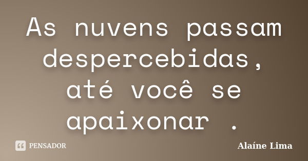 As nuvens passam despercebidas, até você se apaixonar .... Frase de Alaíne Lima.