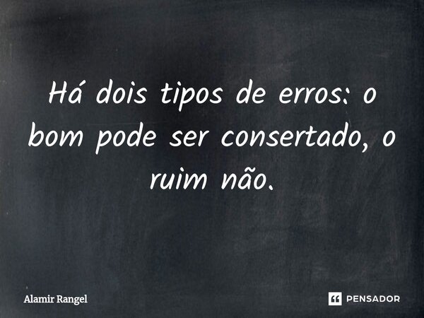 ⁠Há dois tipos de erros: o bom pode ser consertado, o ruim não.... Frase de Alamir Rangel.