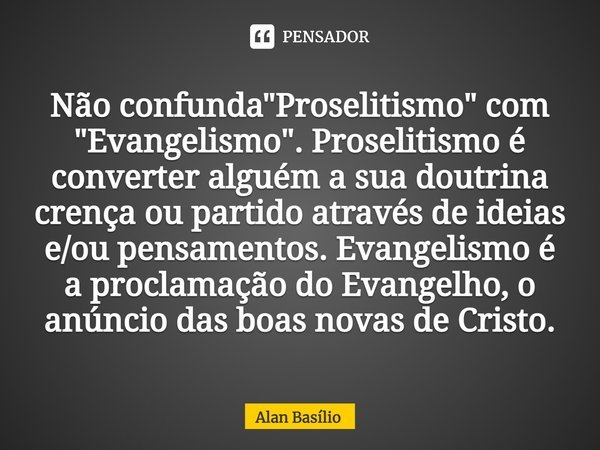 ⁠Não confunda "Proselitismo" com "Evangelismo". Proselitismo é converter alguém a sua doutrina crença ou partido através de ideias e/ou pens... Frase de Alan Basilio.