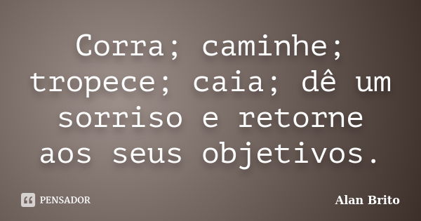 Corra; caminhe; tropece; caia; dê um sorriso e retorne aos seus objetivos.... Frase de Alan Brito.