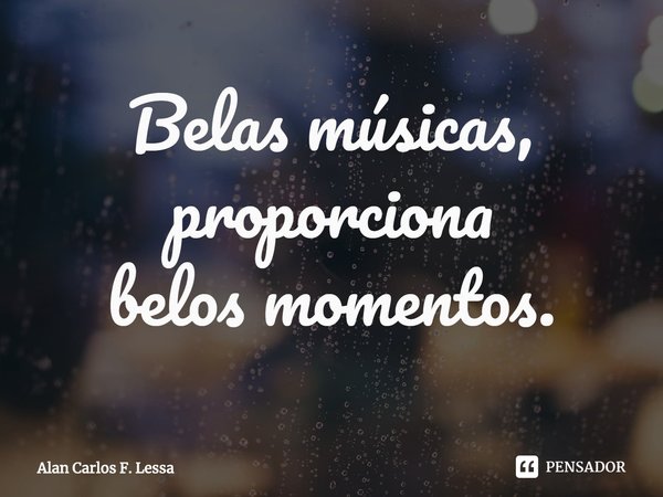 ⁠Belas músicas, proporciona
belos momentos.... Frase de Alan Carlos F. Lessa.