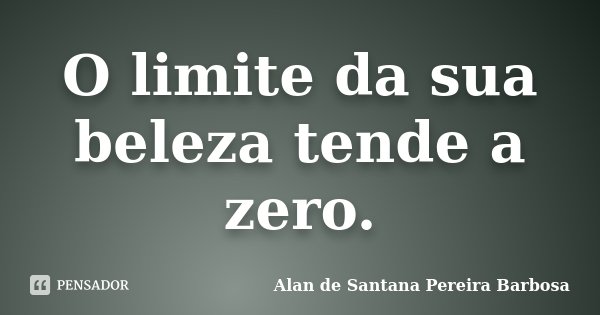 O limite da sua beleza tende a zero.... Frase de Alan de Santana Pereira Barbosa.