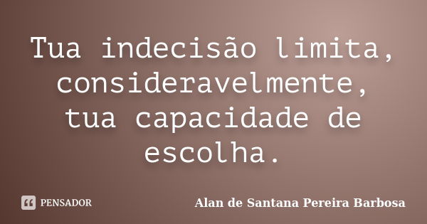 Tua indecisão limita, consideravelmente, tua capacidade de escolha.... Frase de Alan de Santana Pereira Barbosa.