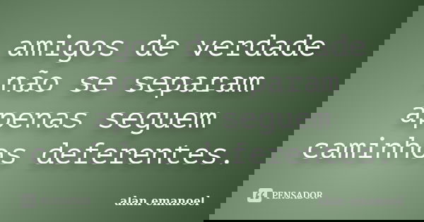 amigos de verdade não se separam apenas seguem caminhos deferentes.... Frase de alan emanoel.