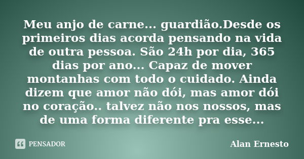 Meu anjo de carne... guardião.Desde os primeiros dias acorda pensando na vida de outra pessoa. São 24h por dia, 365 dias por ano... Capaz de mover montanhas com... Frase de Alan Ernesto.