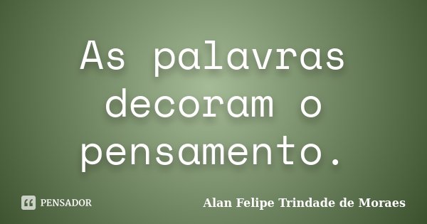 As palavras decoram o pensamento.... Frase de Alan Felipe Trindade de Moraes.