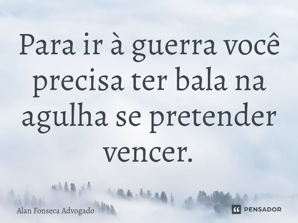 ⁠Para ir à guerra você precisa ter bala na agulha se pretender vencer.... Frase de Alan Fonseca Advogado.