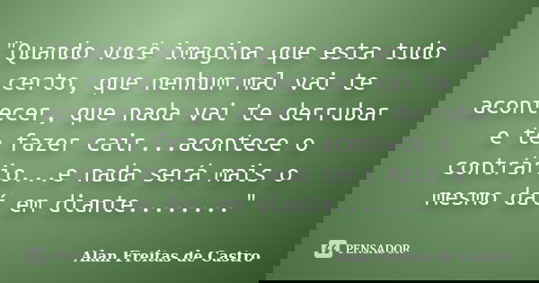 "Quando você imagina que esta tudo certo, que nenhum mal vai te acontecer, que nada vai te derrubar e te fazer cair...acontece o contrário...e nada será ma... Frase de Alan Freitas de Castro.