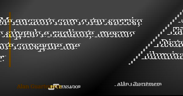 Me encanto com o teu sorriso, Tão singelo e radiante, mesmo Distante consegue me iluminar.... Frase de Alan Guartemem.