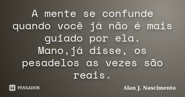 A mente se confunde quando você já não é mais guiado por ela. Mano,já disse, os pesadelos as vezes são reais.... Frase de Alan J. Nascimento.