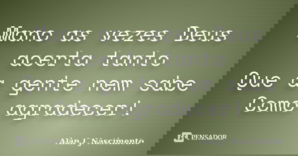 Mano as vezes Deus acerta tanto Que a gente nem sabe Como agradecer!... Frase de Alan J. nascimento.
