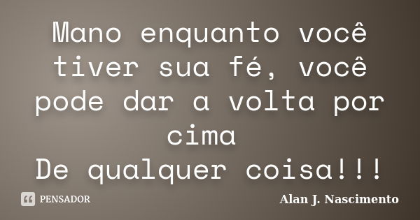 Mano enquanto você tiver sua fé, você pode dar a volta por cima De qualquer coisa!!!... Frase de alan j nascimento.