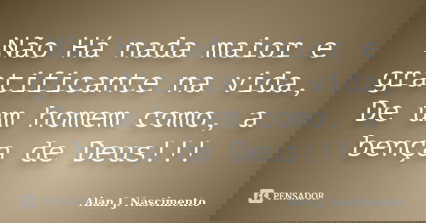 Não Há nada maior e gratificante na vida, De um homem como, a bença de Deus!!!... Frase de ALAN J. NASCIMENTO.