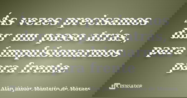 Ás vezes precisamos dar um passo atrás, para impulsionarmos para frente... Frase de Alan Júnior Monteiro de Moraes.