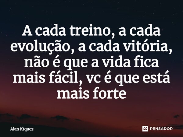 ⁠A cada treino, a cada evolução, a cada vitória, não é que a vida fica mais fácil, vc é que está mais forte... Frase de Alan ktquez.