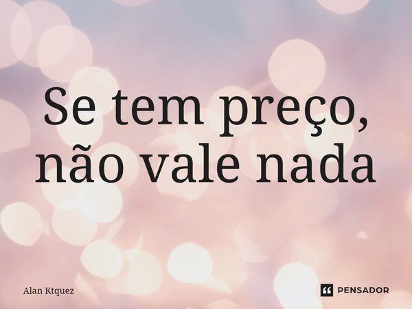 ⁠Se tem preço, não vale nada... Frase de Alan ktquez.