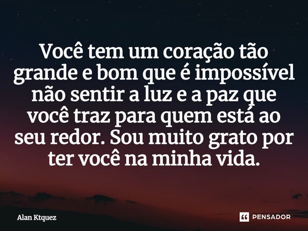 ⁠Você tem um coração tão grande e bom que é impossível não sentir a luz e a paz que você traz para quem está ao seu redor. Sou muito grato por ter você na minha... Frase de Alan ktquez.