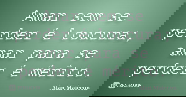 Amar sem se perder é loucura; amar para se perder é mérito.... Frase de Alan Maiccon.