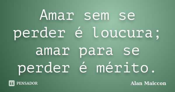 Amar sem se perder é loucura; amar para se perder é mérito.... Frase de Alan Maiccon.