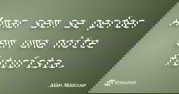 Amar sem se perder em uma noite futurista.... Frase de Alan Maiccon.