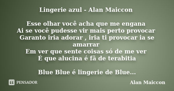 Lingerie azul - Alan Maiccon Esse olhar você acha que me engana Ai se você pudesse vir mais perto provocar Garanto iria adorar , iria ti provocar ia se amarrar ... Frase de Alan Maiccon.