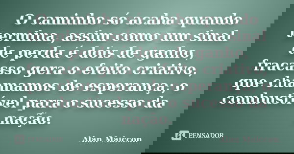 O caminho só acaba quando termina, assim como um sinal de perda é dois de ganho, fracasso gera o efeito criativo, que chamamos de esperança; o combustível para ... Frase de Alan Maiccon.