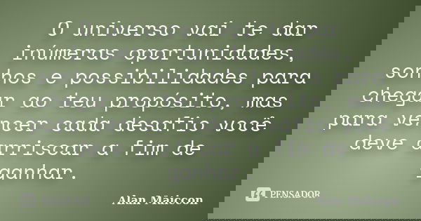 O universo vai te dar inúmeras oportunidades, sonhos e possibilidades para chegar ao teu propósito, mas para vencer cada desafio você deve arriscar a fim de gan... Frase de Alan Maiccon.