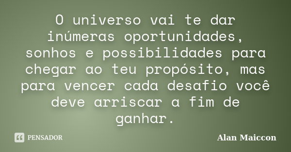 O universo vai te dar inúmeras oportunidades, sonhos e possibilidades para chegar ao teu propósito, mas para vencer cada desafio você deve arriscar a fim de gan... Frase de Alan Maiccon.