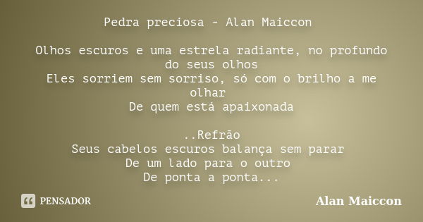 Pedra preciosa - Alan Maiccon Olhos escuros e uma estrela radiante, no profundo do seus olhos Eles sorriem sem sorriso, só com o brilho a me olhar De quem está ... Frase de Alan Maiccon.