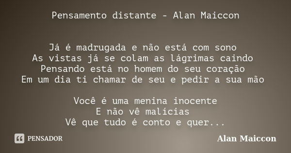 Pensamento distante - Alan Maiccon Já é madrugada e não está com sono As vistas já se colam as lágrimas caindo Pensando está no homem do seu coração Em um dia t... Frase de Alan Maiccon.