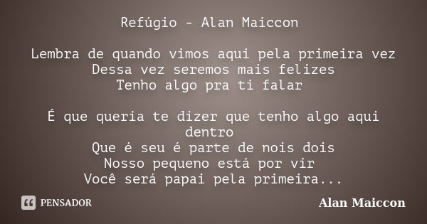 Refúgio - Alan Maiccon Lembra de quando vimos aqui pela primeira vez Dessa vez seremos mais felizes Tenho algo pra ti falar É que queria te dizer que tenho algo... Frase de Alan Maiccon.