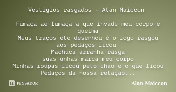 Vestígios rasgados - Alan Maiccon Fumaça ae fumaça a que invade meu corpo e queima Meus traços ele desenhou é o fogo rasgou aos pedaços ficou Machuca arranha ra... Frase de Alan Maiccon.