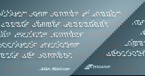 Viver sem sonho é andar na corda bamba acordado. Não existe sonhos impossíveis existem desistência de sonhos.... Frase de Alan Maiccon.