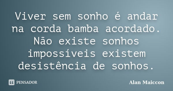 Viver sem sonho é andar na corda bamba acordado. Não existe sonhos impossíveis existem desistência de sonhos.... Frase de Alan Maiccon.