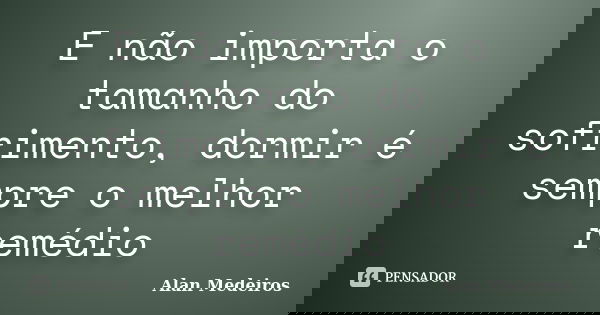 E não importa o tamanho do sofrimento, dormir é sempre o melhor remédio... Frase de Alan Medeiros.