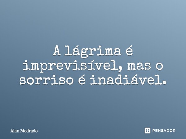 A lágrima é imprevisível, mas o sorriso é inadiável.... Frase de Alan Medrado.