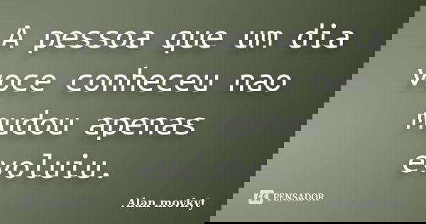 A pessoa que um dia voce conheceu nao mudou apenas evoluiu.... Frase de Alan movkyt.