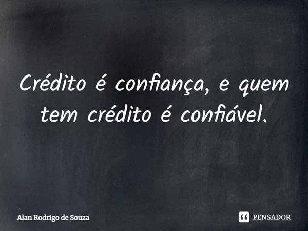 Crédito é confiança, e quem tem crédito é confiável.⁠... Frase de Alan Rodrigo de Souza.
