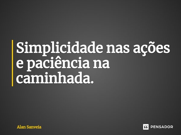 ⁠Simplicidade nas ações e paciência na caminhada.... Frase de Alan Sanveia.