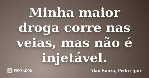 Minha maior droga corre nas veias, mas não é injetável.... Frase de Alan Souza, Pedro Igor.