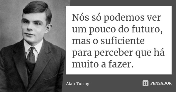 Nós só podemos ver um pouco do futuro, mas o suficiente para perceber que há muito a fazer.... Frase de Alan Turing.