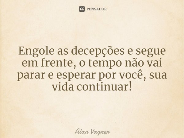 ⁠Engole as decepções e segue em frente, o tempo não vai parar e esperar por você, sua vida continuar!... Frase de Alan Vagner.