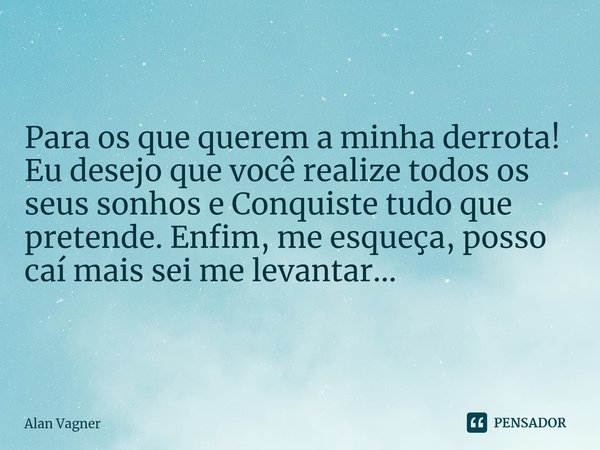 ⁠Para os que querem a minha derrota! Eu desejo que você realize todos os seus sonhos e Conquiste tudo que pretende. Enfim, me esqueça, posso caí mais sei me lev... Frase de Alan Vagner.